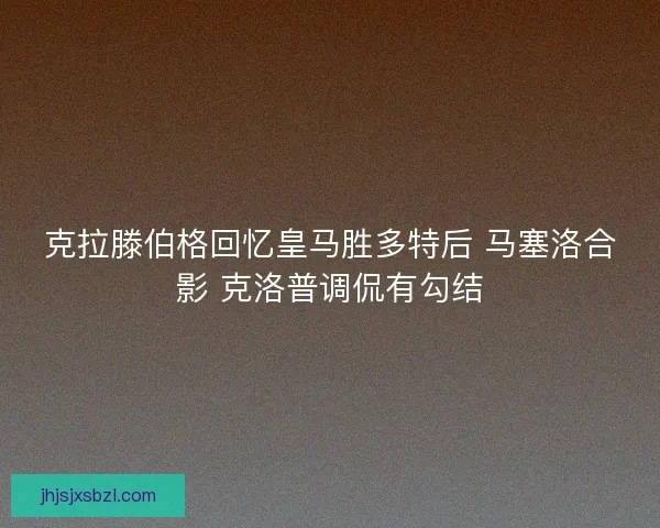 克拉滕伯格回忆皇马胜多特后 马塞洛合影 克洛普调侃有勾结