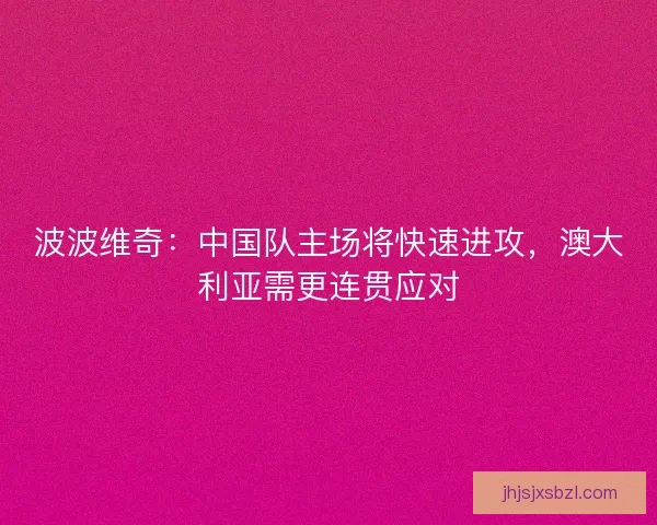 波波维奇：中国队主场将快速进攻，澳大利亚需更连贯应对