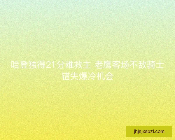哈登独得21分难救主 老鹰客场不敌骑士错失爆冷机会
