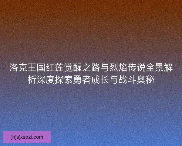 洛克王国红莲觉醒之路与烈焰传说全景解析深度探索勇者成长与战斗奥秘 洛克王国红莲觉醒之路与烈焰传说全景解析深度探索勇者成长与战斗奥秘