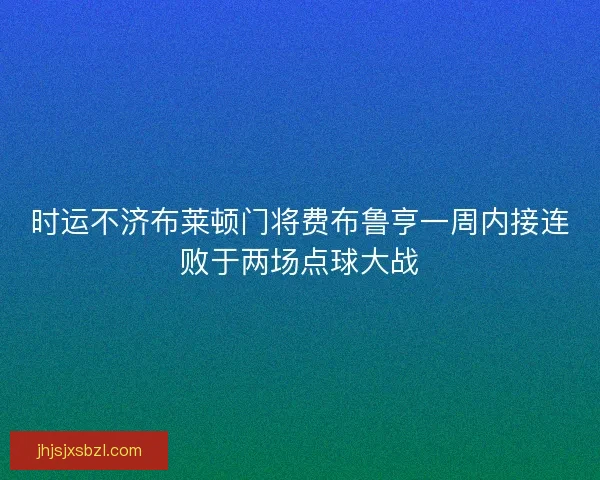 时运不济布莱顿门将费布鲁亨一周内接连败于两场点球大战